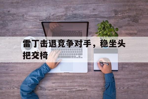 九游娱乐-包含雷丁击退竞争对手，稳坐头把交椅的词条