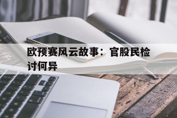 九游娱乐-关于欧预赛风云故事：官股民检讨何异的信息